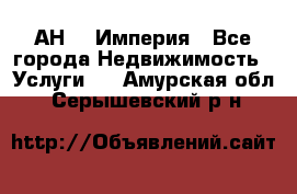 АН    Империя - Все города Недвижимость » Услуги   . Амурская обл.,Серышевский р-н